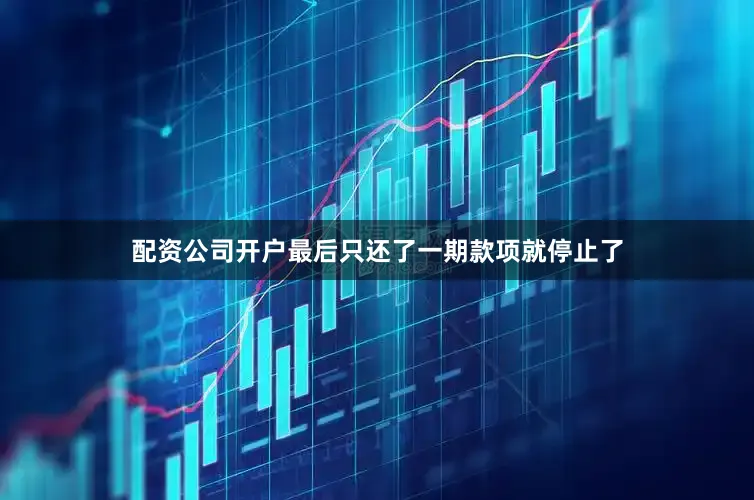 配资公司开户最后只还了一期款项就停止了