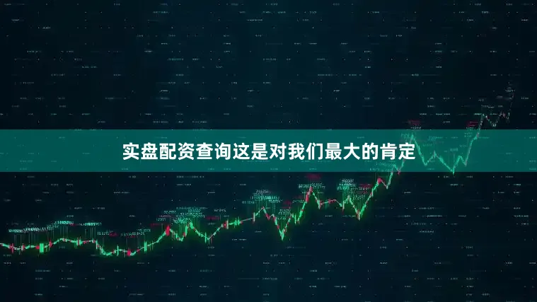 实盘配资查询这是对我们最大的肯定