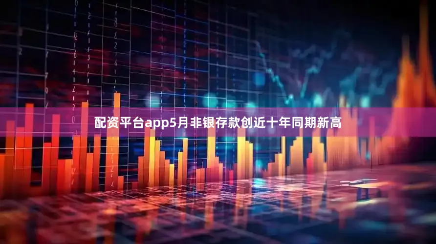 配资平台app5月非银存款创近十年同期新高