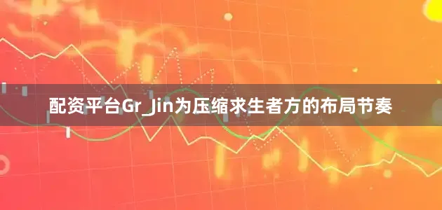 配资平台Gr_Jin为压缩求生者方的布局节奏